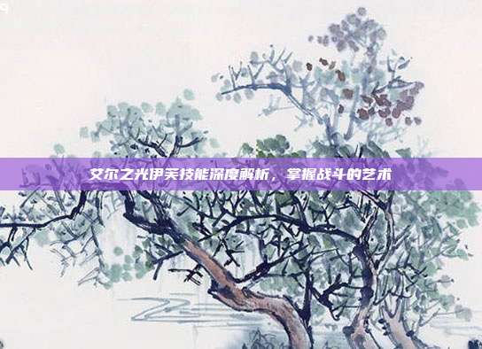 艾尔之光伊芙技能深度解析，掌握战斗的艺术