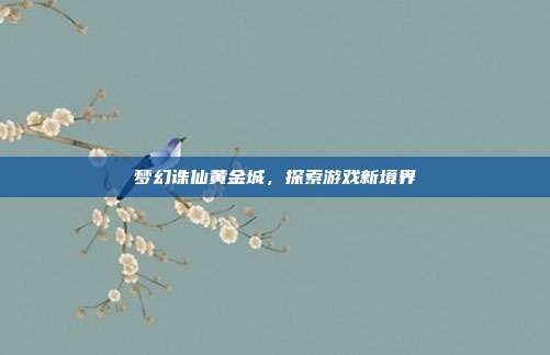 梦幻诛仙黄金城,探索游戏新境界