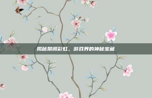 揭秘禁阁彩虹，游戏界的神秘宝藏