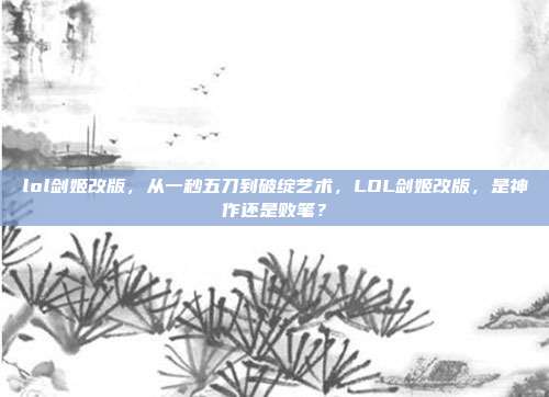 lol剑姬改版，从一秒五刀到破绽艺术，LOL剑姬改版，是神作还是败笔？