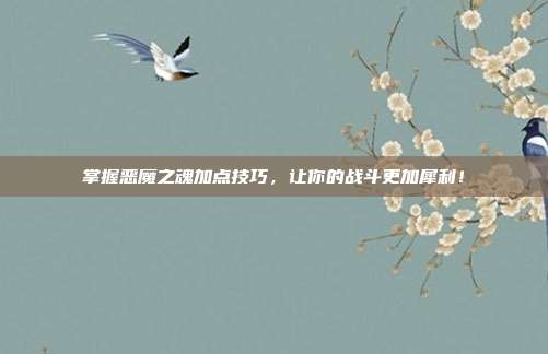 掌握恶魔之魂加点技巧,让你的战斗更加犀利!
