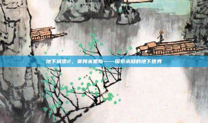 地下城堡2，莱姆米里斯——探索未知的地下世界