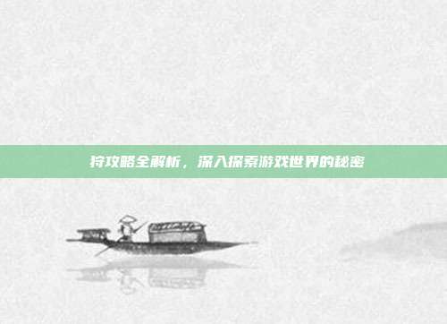 姫狩攻略全解析,深入探索游戏世界的秘密