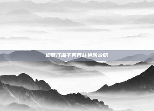 烟雨江湖千回百转进阶攻略