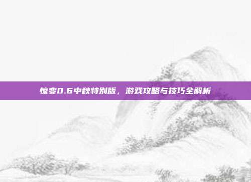 惊变0.6中秋特别版，游戏攻略与技巧全解析