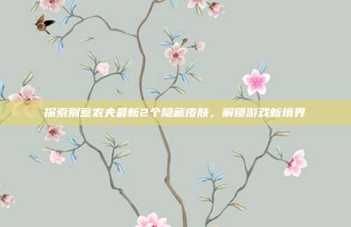 探索别惹农夫最新2个隐藏皮肤,解锁游戏新境界