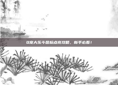 Q宠大乐斗图标点亮攻略,新手必看!
