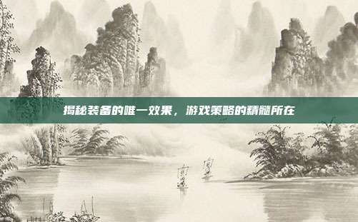 揭秘装备的唯一效果,游戏策略的精髓所在