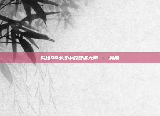 揭秘QQ水浒中的智谋大师——吴用