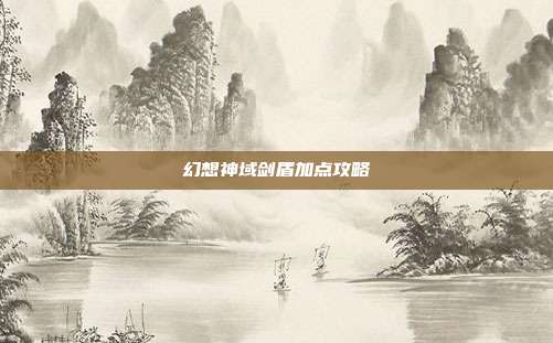 幻想神域剑盾加点攻略