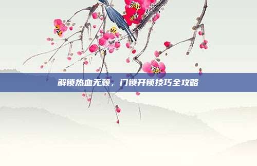 解锁热血无赖,门锁开锁技巧全攻略