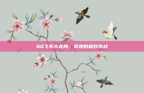 QQ飞车大龙舟,竞速的极致挑战