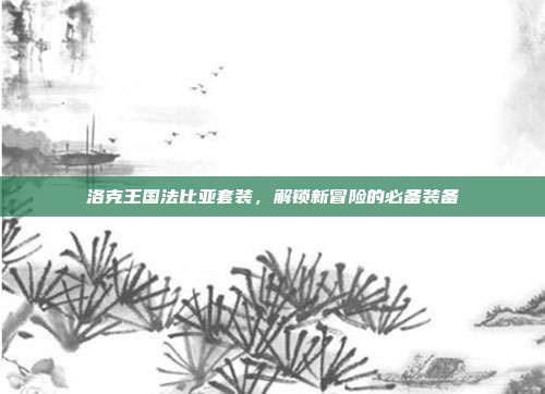 洛克王国法比亚套装，解锁新冒险的必备装备