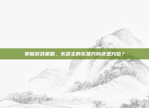 掌握游戏策略,东道主的东是方向还是方位?