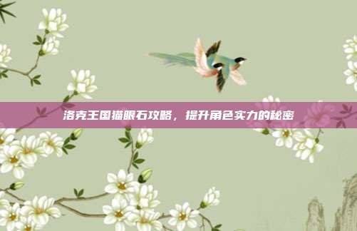 洛克王国猫眼石攻略，提升角色实力的秘密