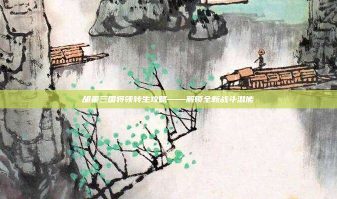 胡莱三国将领转生攻略——解锁全新战斗潜能