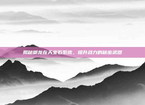 揭秘御龙在天宝石系统，提升战力的秘密武器