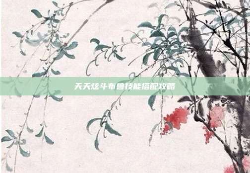 天天炫斗布鲁技能搭配攻略
