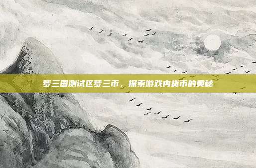 梦三国测试区梦三币,探索游戏内货币的奥秘