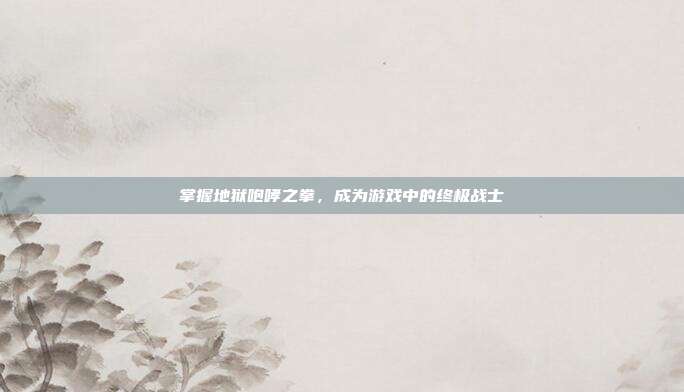 掌握地狱咆哮之拳,成为游戏中的终极战士