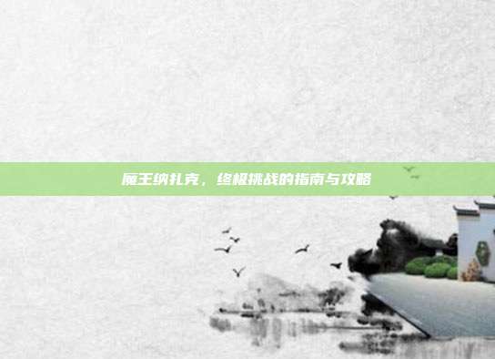 魔王纳扎克，终极挑战的指南与攻略