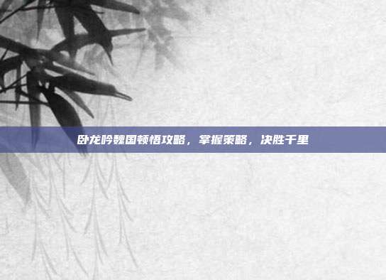 卧龙吟魏国顿悟攻略,掌握策略,决胜千里