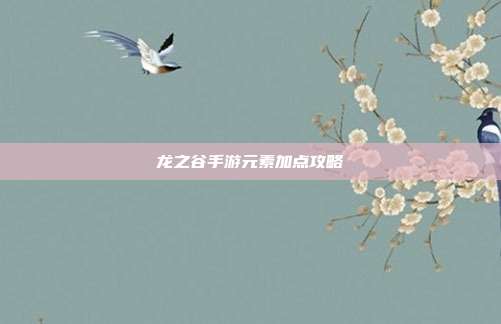 龙之谷手游元素加点攻略