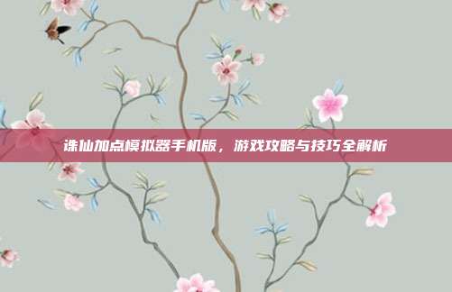 诛仙加点模拟器手机版，游戏攻略与技巧全解析