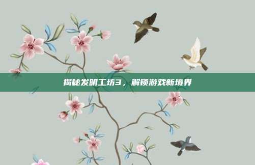 揭秘发明工坊3,解锁游戏新境界