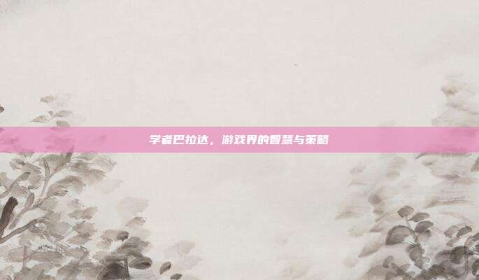 学者巴拉达,游戏界的智慧与策略