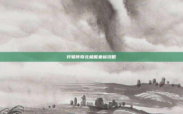 轩辕传奇北极熊坐标攻略