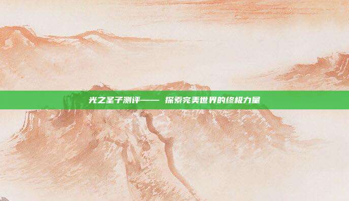 光之圣子测评—— 探索完美世界的终极力量