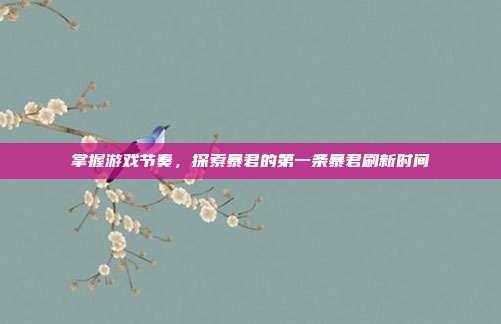掌握游戏节奏，探索暴君的第一条暴君刷新时间