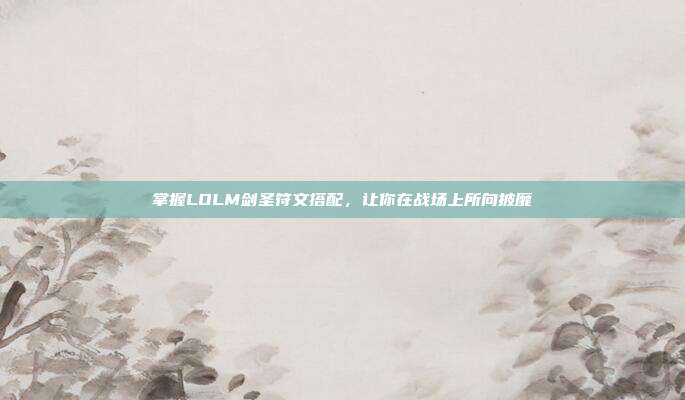 掌握LOLM剑圣符文搭配,让你在战场上所向披靡