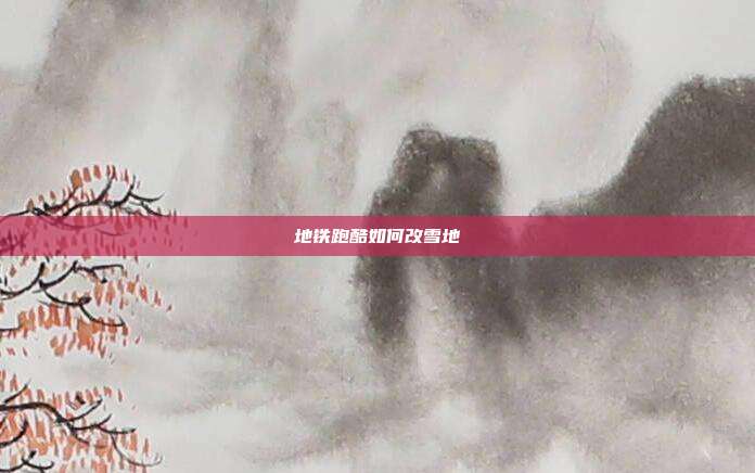 地铁跑酷如何改雪地