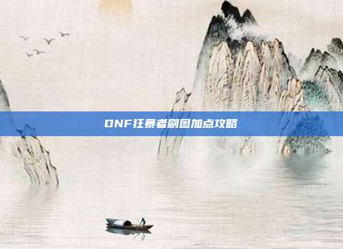 DNF狂暴者刷图加点攻略