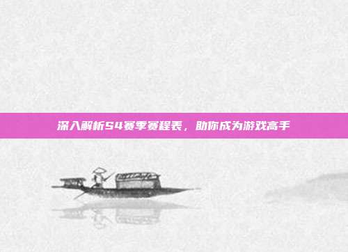 深入解析S4赛季赛程表,助你成为游戏高手