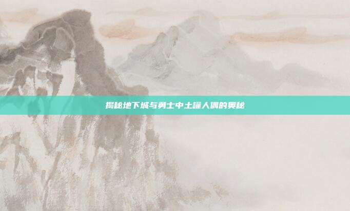 揭秘地下城与勇士中土罐人偶的奥秘