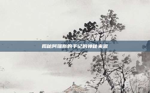 揭秘阿瑞斯的手记的神秘来源