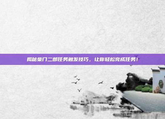 揭秘柴门二郎任务触发技巧，让你轻松完成任务！