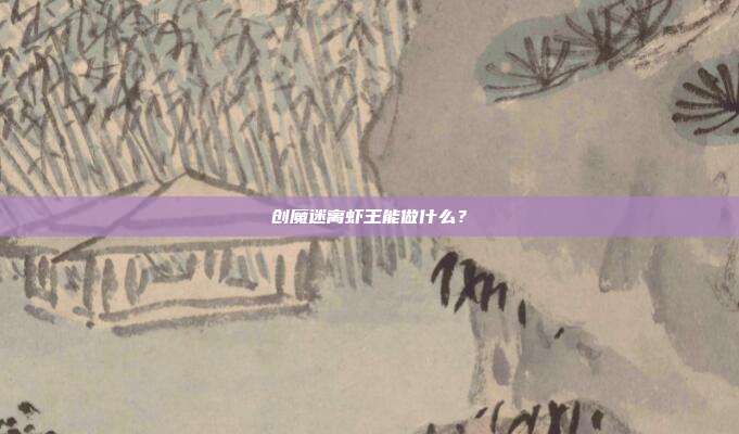 创魔迷离虾王能做什么?