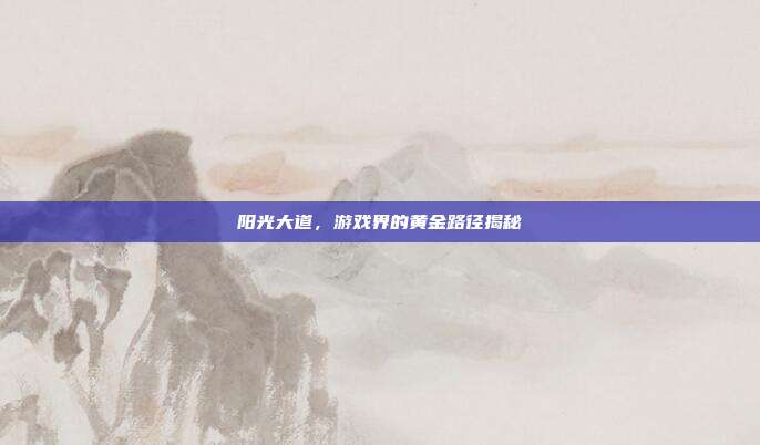 阳光大道，游戏界的黄金路径揭秘