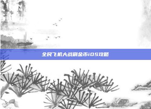 全民飞机大战刷金币iOS攻略