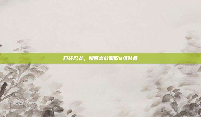 口袋忍者，如何高效刷取S级装备