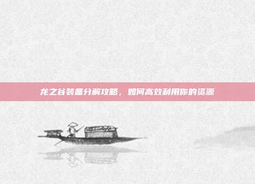 龙之谷装备分解攻略，如何高效利用你的资源