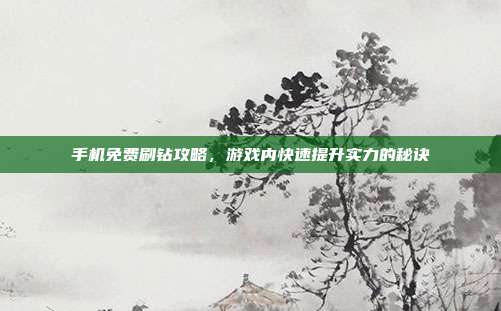 手机免费刷钻攻略,游戏内快速提升实力的秘诀