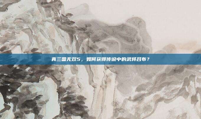 真三国无双5,如何获得传说中的武将吕布?