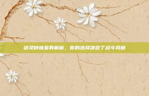 剑灵种族差异解析，你的选择决定了战斗风格