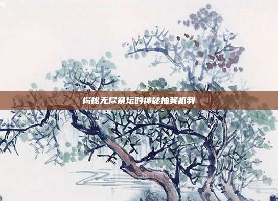 揭秘无尽祭坛的神秘抽奖机制