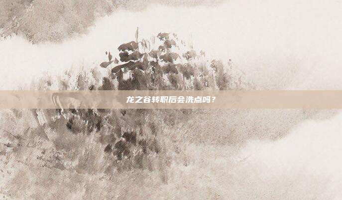 龙之谷转职后会洗点吗?